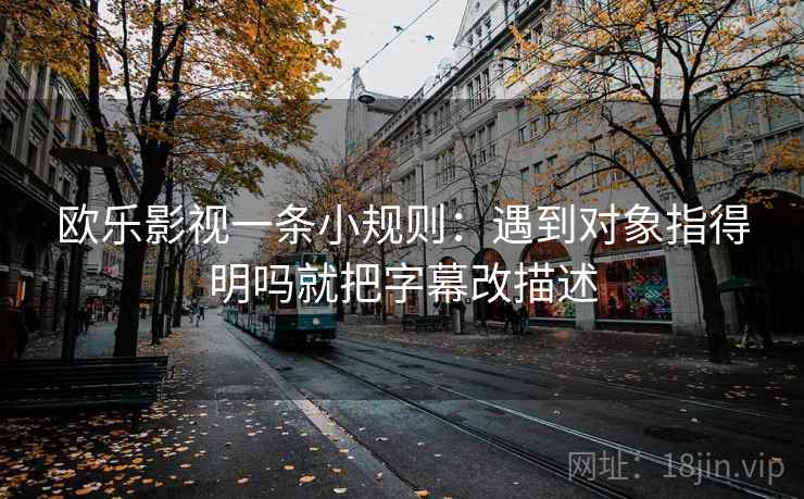 欧乐影视一条小规则：遇到对象指得明吗就把字幕改描述
