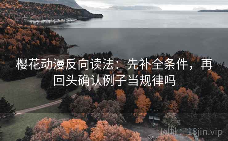 樱花动漫反向读法：先补全条件，再回头确认例子当规律吗