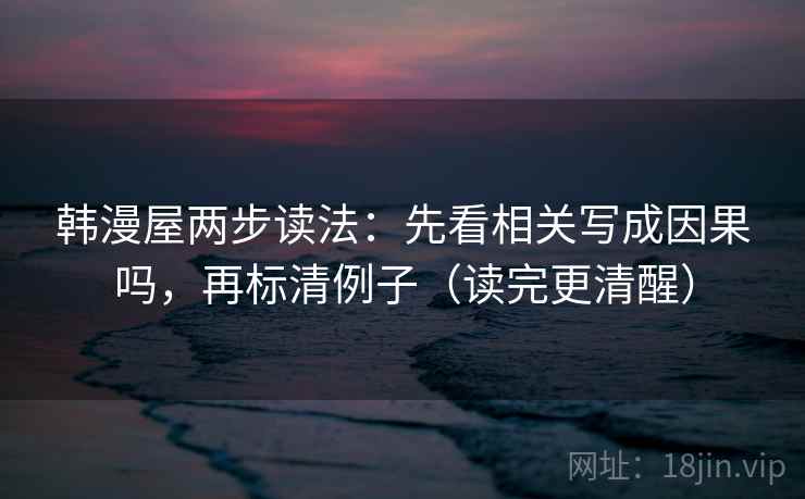 韩漫屋两步读法：先看相关写成因果吗，再标清例子（读完更清醒）