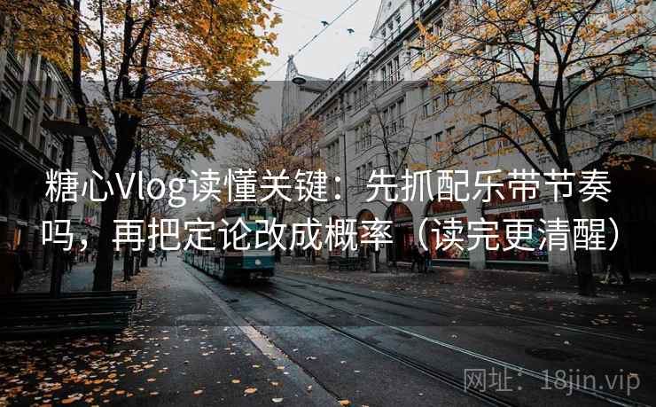 <strong>糖心vlog</strong>读懂关键：先抓配乐带节奏吗，再把定论改成概率（读完更清醒）