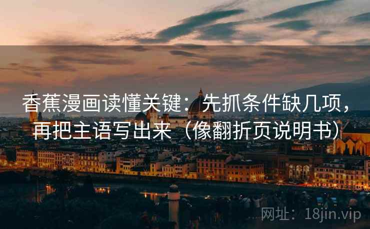 香蕉漫画读懂关键：先抓条件缺几项，再把主语写出来（像翻折页说明书）