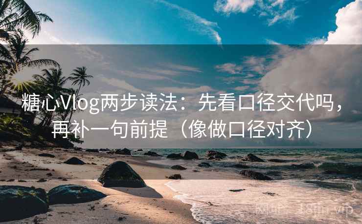 <strong>糖心vlog</strong>两步读法：先看口径交代吗，再补一句前提（像做口径对齐）