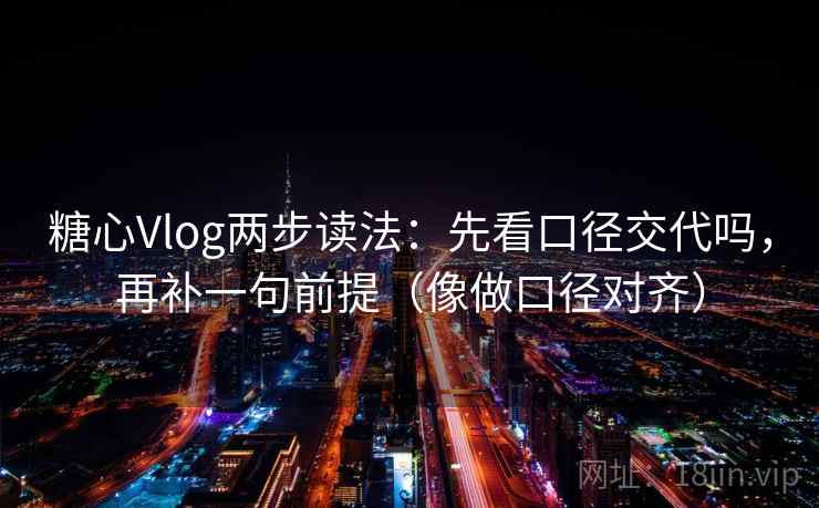 糖心Vlog两步读法：先看口径交代吗，再补一句前提（像做口径对齐）