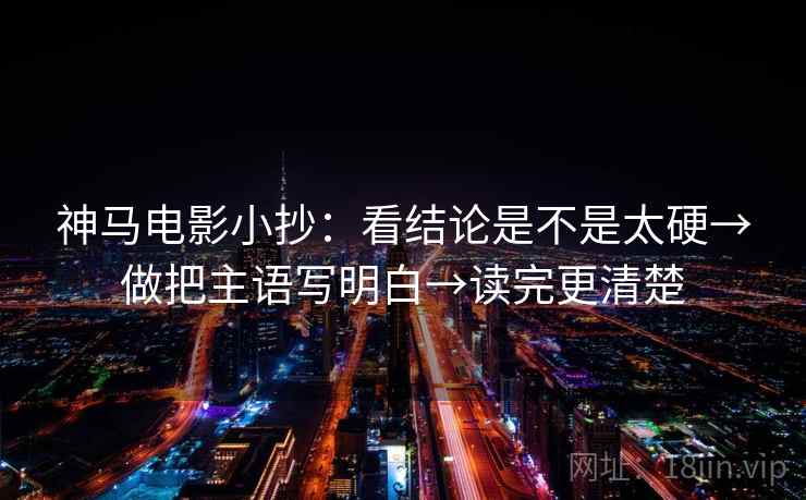 神马电影小抄：看结论是不是太硬→做把主语写明白→读完更清楚