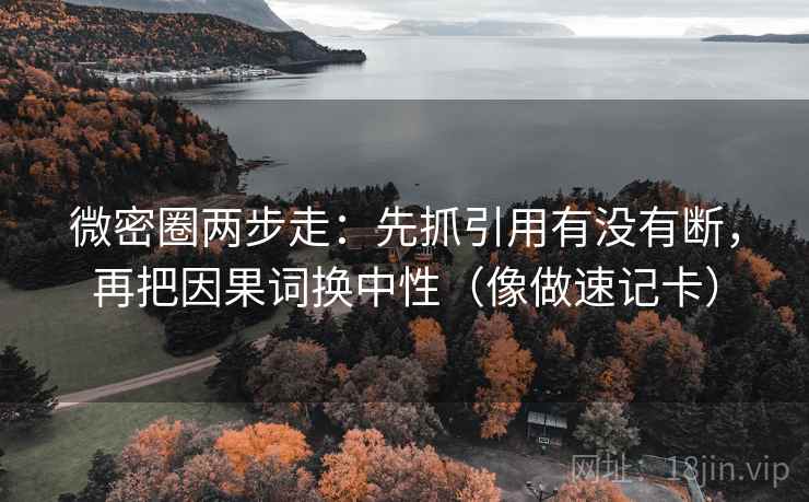 微密圈两步走：先抓引用有没有断，再把因果词换中性（像做速记卡）