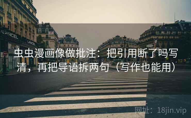 虫虫漫画像做批注：把引用断了吗写清，再把导语拆两句（写作也能用）