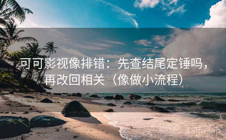 可可影视像排错：先查结尾定锤吗，再改回相关（像做小流程）