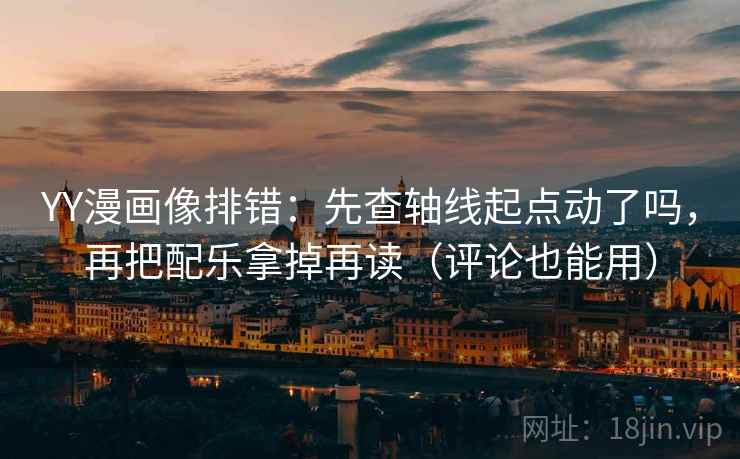 YY漫画像排错：先查轴线起点动了吗，再把配乐拿掉再读（评论也能用）