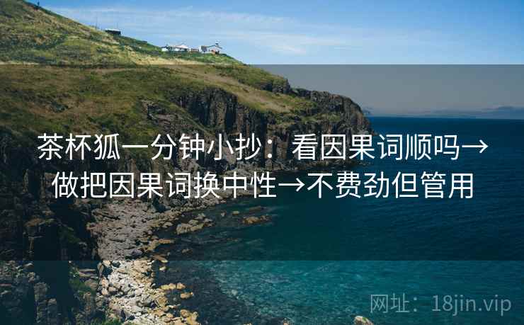 茶杯狐一分钟小抄：看因果词顺吗→做把因果词换中性→不费劲但管用