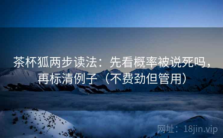 茶杯狐两步读法：先看概率被说死吗，再标清例子（不费劲但管用）