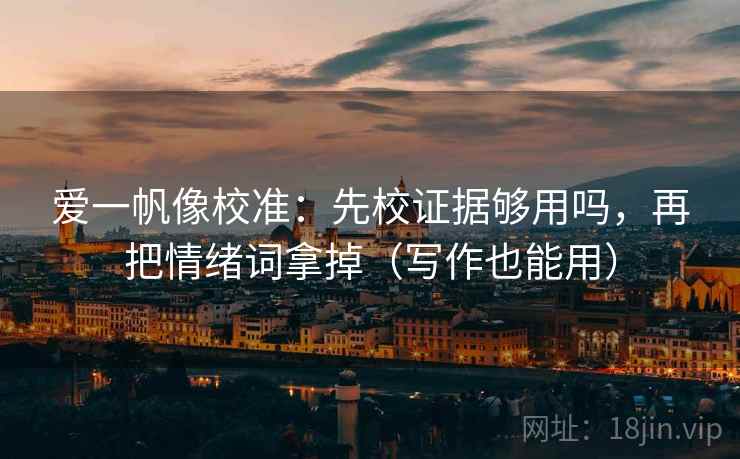 爱一帆像校准：先校证据够用吗，再把情绪词拿掉（写作也能用）