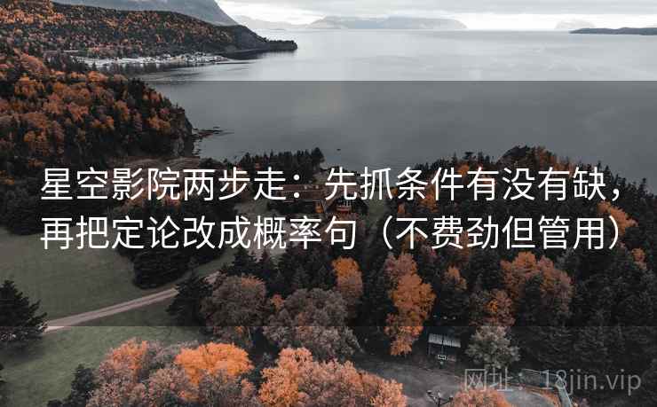 星空影院两步走：先抓条件有没有缺，再把定论改成概率句（不费劲但管用）