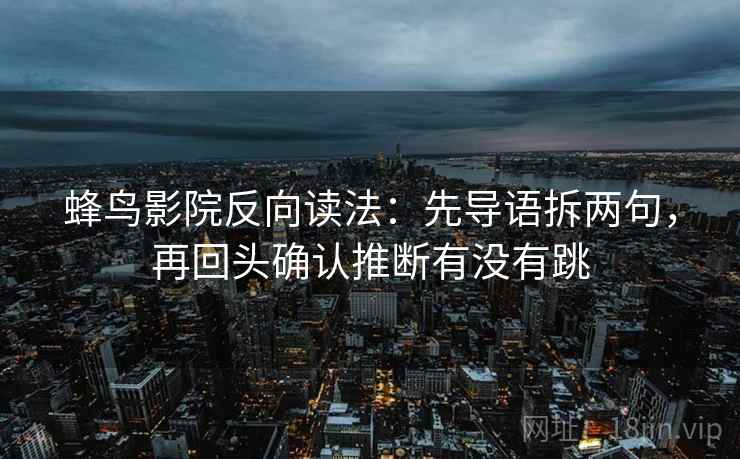 蜂鸟影院反向读法：先导语拆两句，再回头确认推断有没有跳