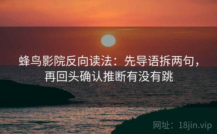 蜂鸟影院反向读法：先导语拆两句，再回头确认推断有没有跳