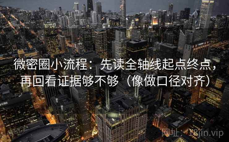 微密圈小流程：先读全轴线起点终点，再回看证据够不够（像做口径对齐）
