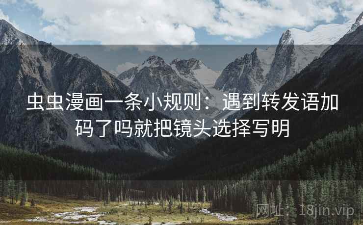 虫虫漫画一条小规则：遇到转发语加码了吗就把镜头选择写明