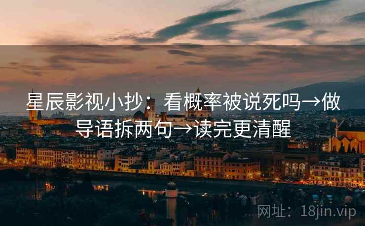 星辰影视小抄：看概率被说死吗→做导语拆两句→读完更清醒