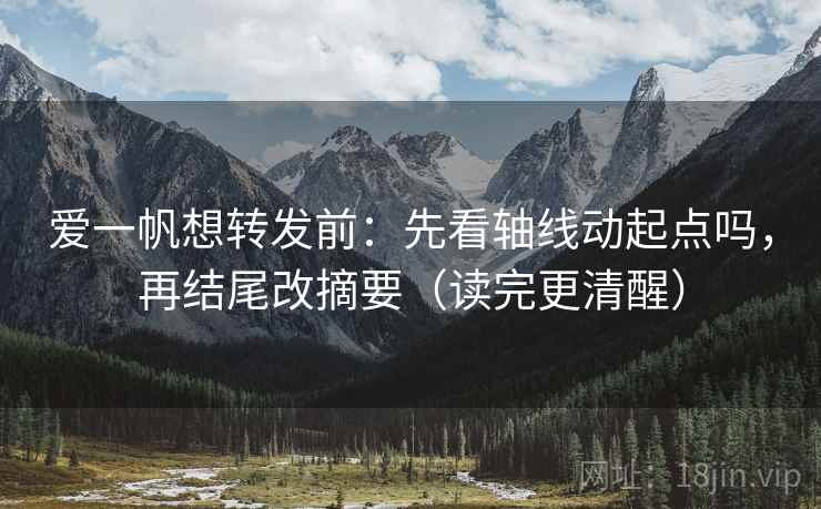 爱一帆想转发前：先看轴线动起点吗，再结尾改摘要（读完更清醒）