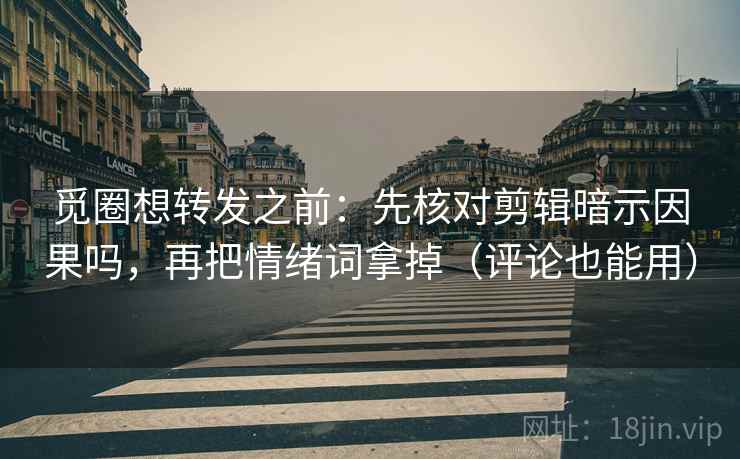 觅圈想转发之前:先核对剪辑暗示因果吗,再把情绪词拿掉(评论也能用) 觅圈想转发之前:先核对剪辑暗示因果吗,再把情绪词拿掉(评论也能用)