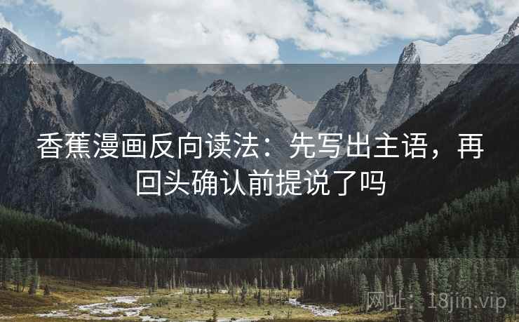 香蕉漫画反向读法：先写出主语，再回头确认前提说了吗