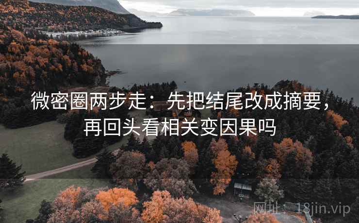 微密圈两步走：先把结尾改成摘要，再回头看相关变因果吗