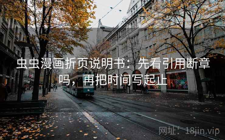 虫虫漫画折页说明书：先看引用断章吗，再把时间写起止